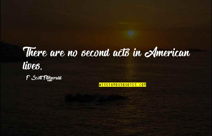 Second Lives Quotes By F Scott Fitzgerald: There are no second acts in American lives. Second Lives Quotes By F Scott Fitzgerald: There are no second acts in American lives.