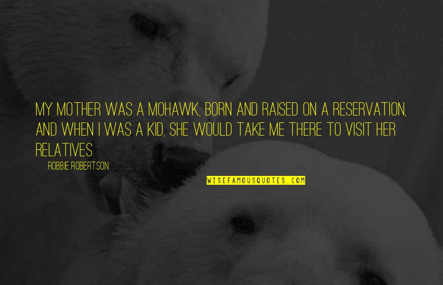 Second Love Quotes Quotes By Robbie Robertson: My mother was a Mohawk, born and raised