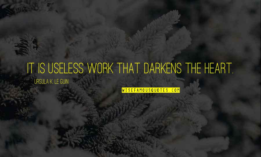 Second Love Quotes Quotes By Ursula K. Le Guin: It is useless work that darkens the heart.