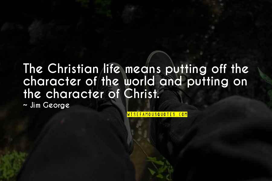 Second Lover Quotes By Jim George: The Christian life means putting off the character Second Lover Quotes By Jim George: The Christian life means putting off the character