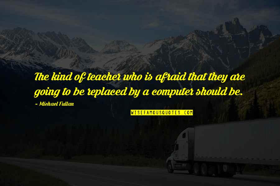 Second Lover Quotes By Michael Fullan: The kind of teacher who is afraid that