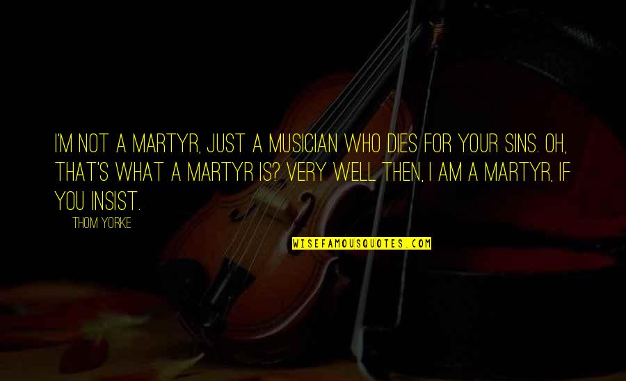 Second Lover Quotes By Thom Yorke: I'm not a martyr, just a musician who Second Lover Quotes By Thom Yorke: I'm not a martyr, just a musician who