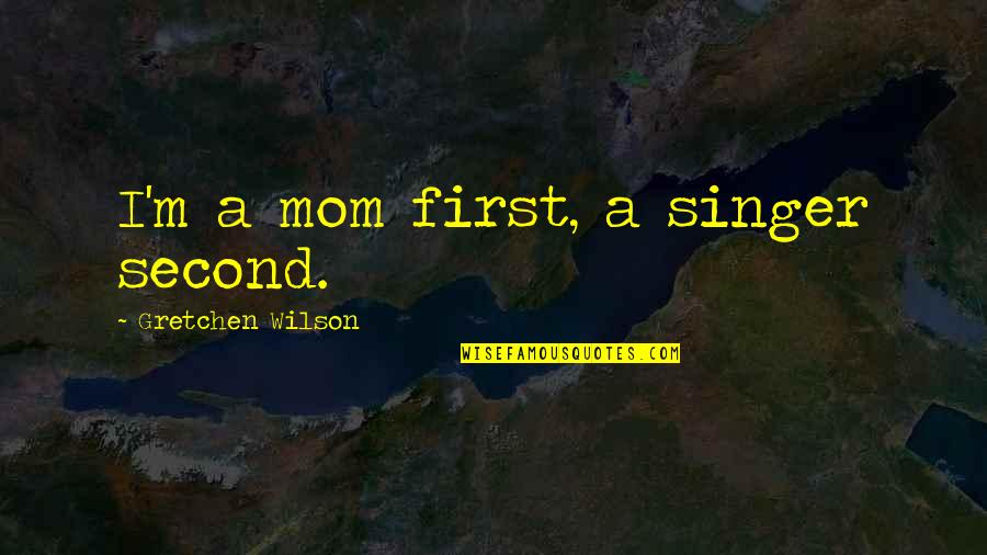 Second Mom Quotes By Gretchen Wilson: I'm a mom first, a singer second.