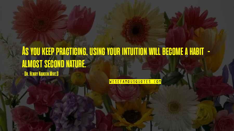 Second Nature Quotes By Dr. Henry Naikien.Msc.D: As you keep practicing, using your intuition will