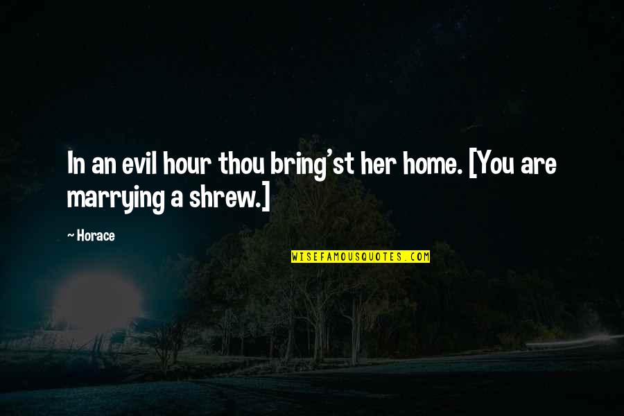 Second Opinions Quotes By Horace: In an evil hour thou bring'st her home.