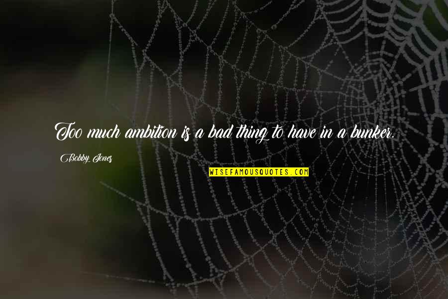 Second Opportunity Quotes By Bobby Jones: Too much ambition is a bad thing to Second Opportunity Quotes By Bobby Jones: Too much ambition is a bad thing to