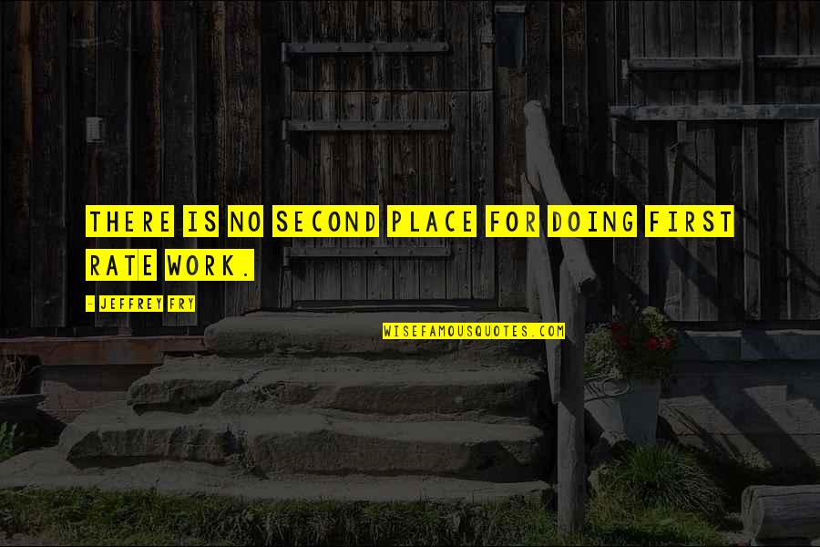 Second Rate Quotes By Jeffrey Fry: There is no second place for doing first Second Rate Quotes By Jeffrey Fry: There is no second place for doing first