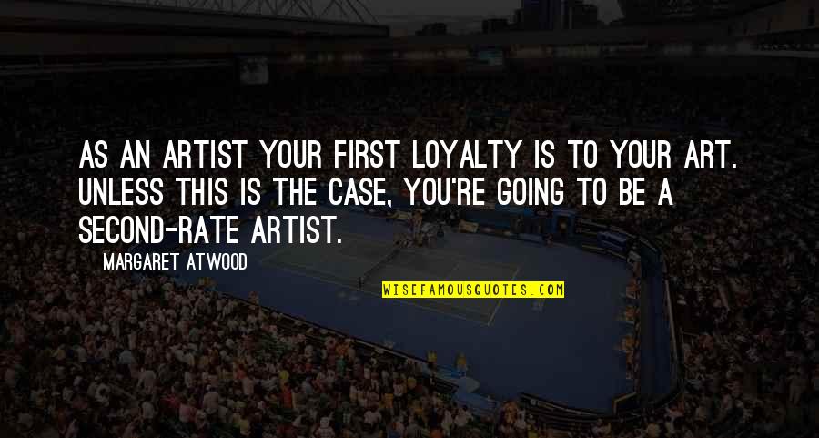 Second Rate Quotes By Margaret Atwood: As an artist your first loyalty is to