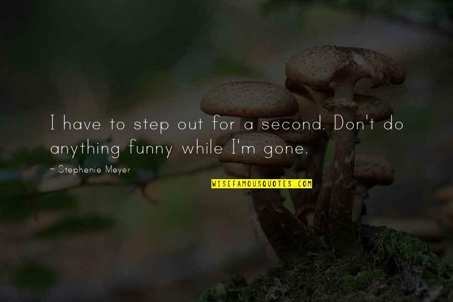 Second Step Quotes By Stephenie Meyer: I have to step out for a second.