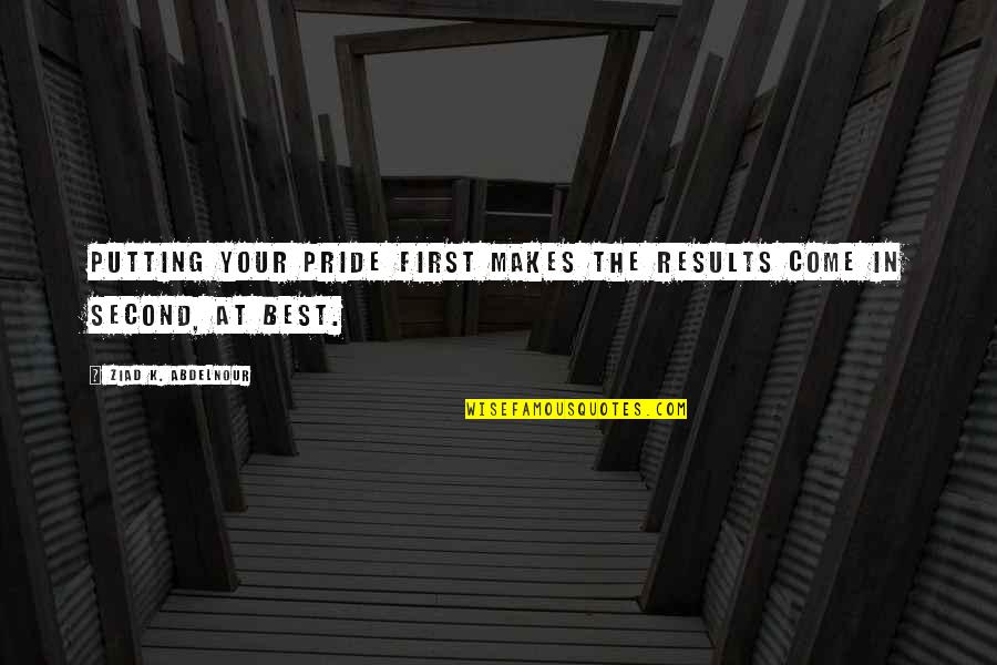 Second The Best Quotes By Ziad K. Abdelnour: Putting your pride first makes the results come