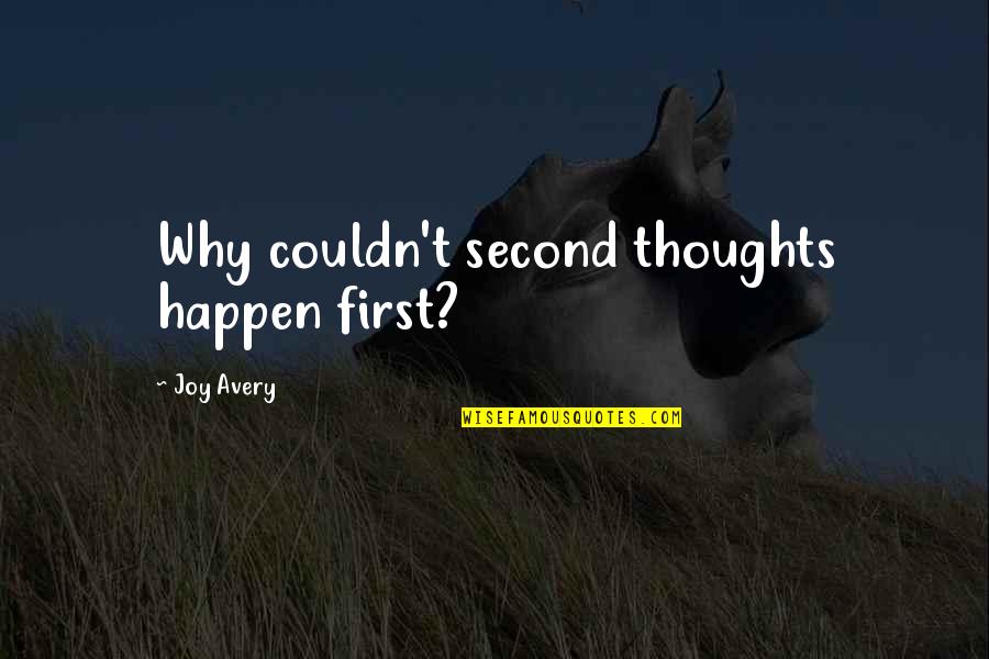 Second Thoughts Quotes By Joy Avery: Why couldn't second thoughts happen first?