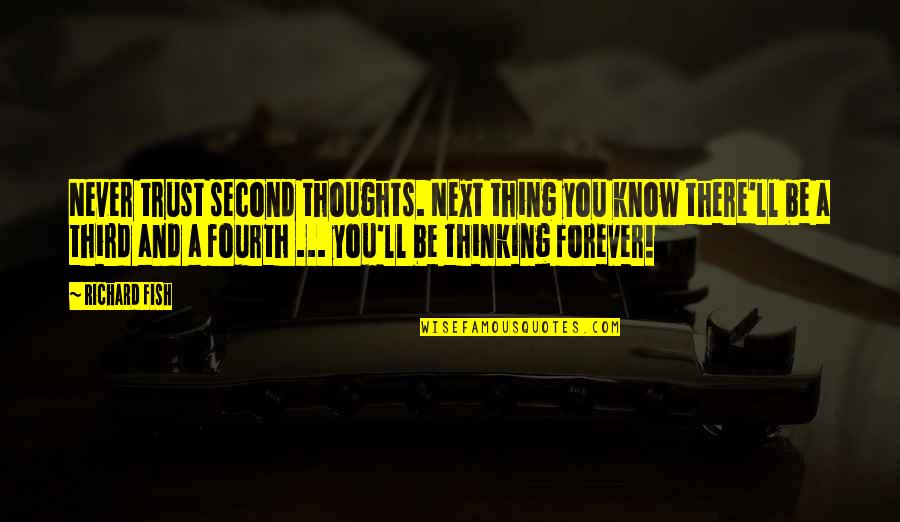 Second Thoughts Quotes By Richard Fish: Never trust second thoughts. Next thing you know