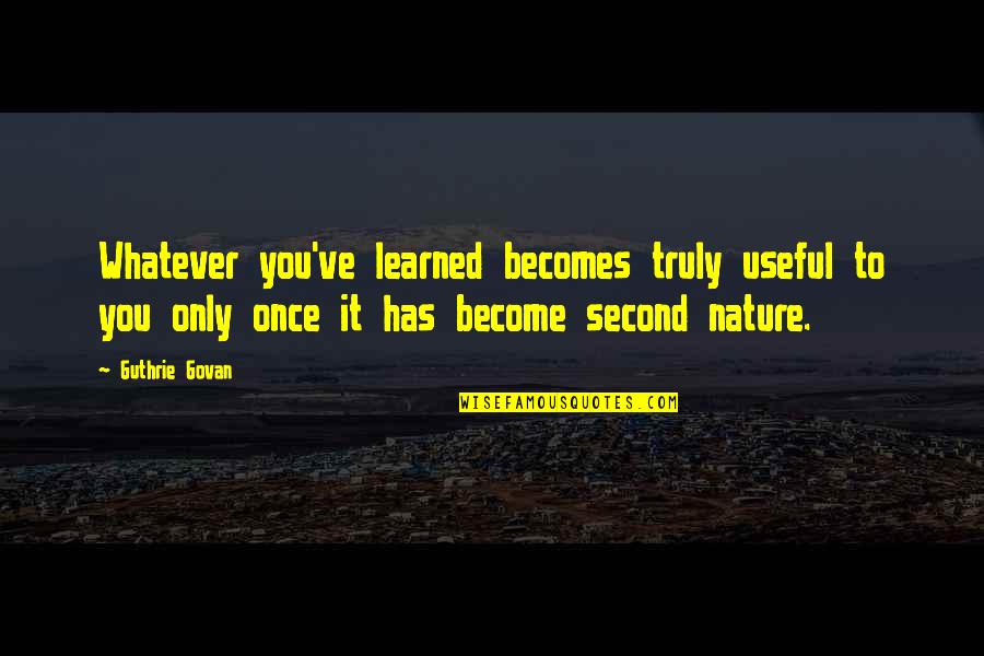 Second To Nature Quotes By Guthrie Govan: Whatever you've learned becomes truly useful to you Second To Nature Quotes By Guthrie Govan: Whatever you've learned becomes truly useful to you