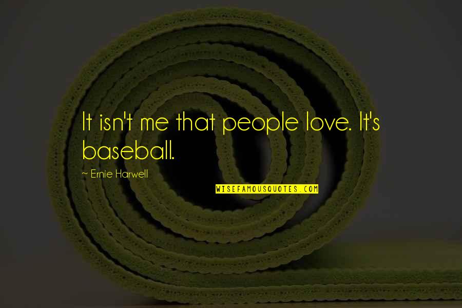 Second To None Memorable Quotes By Ernie Harwell: It isn't me that people love. It's baseball. Second To None Memorable Quotes By Ernie Harwell: It isn't me that people love. It's baseball.