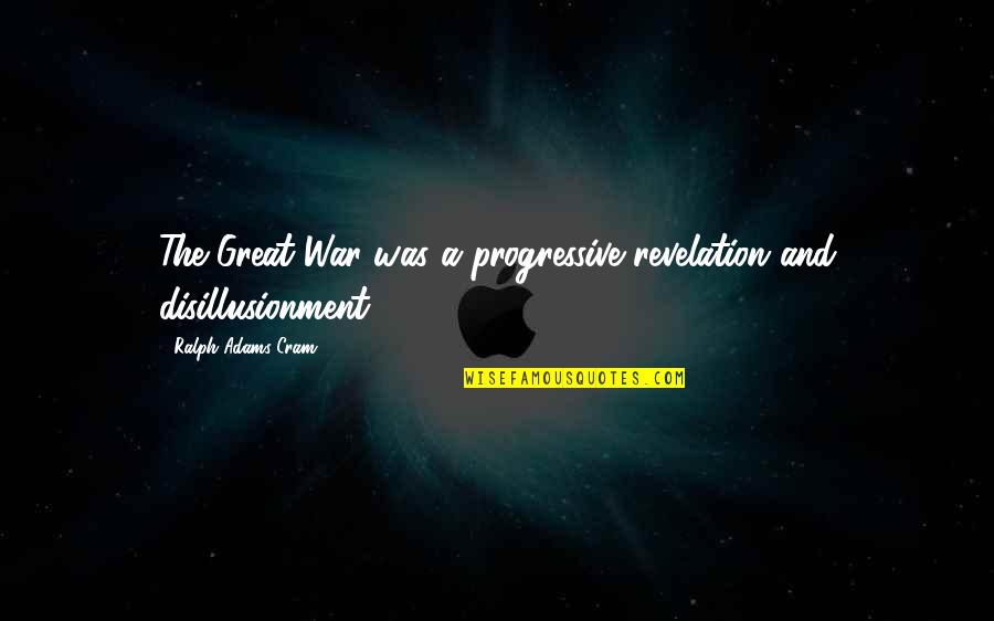 Second To None Memorable Quotes By Ralph Adams Cram: The Great War was a progressive revelation and Second To None Memorable Quotes By Ralph Adams Cram: The Great War was a progressive revelation and