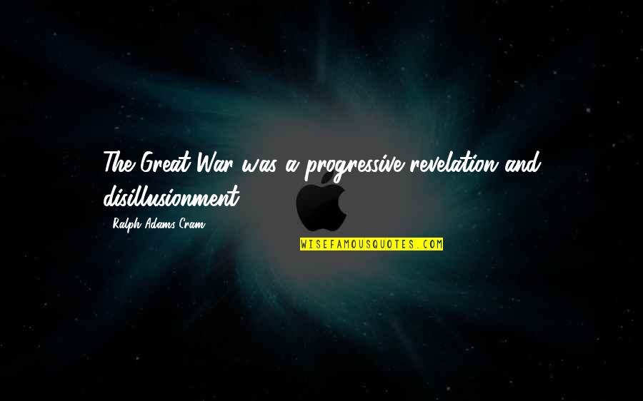 Second To None Memorable Quotes By Ralph Adams Cram: The Great War was a progressive revelation and