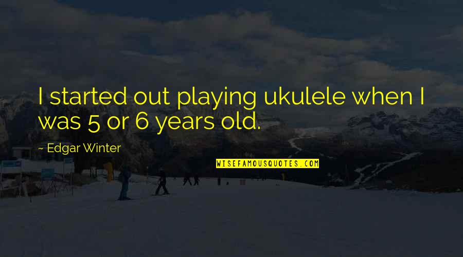 Second Treatise Of Government Quotes By Edgar Winter: I started out playing ukulele when I was