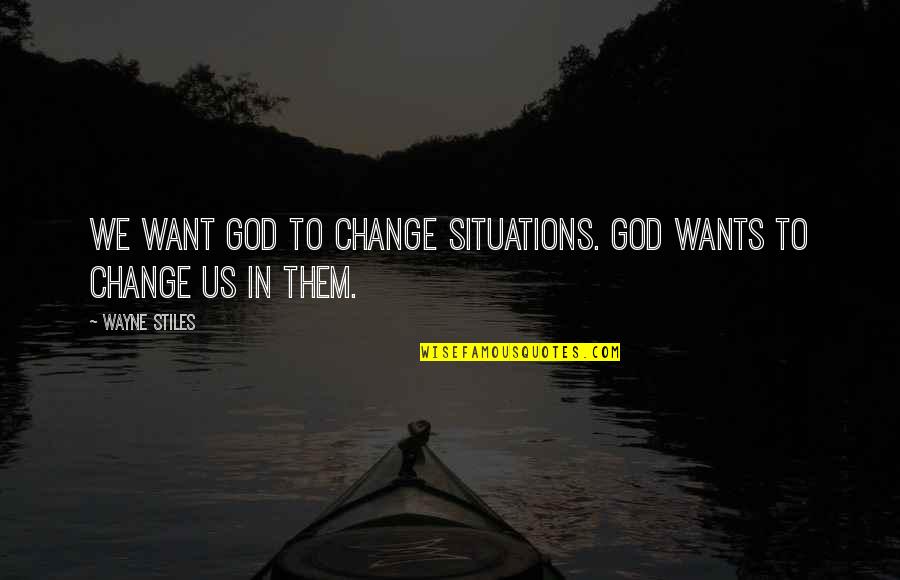 Second Treatise Of Government Quotes By Wayne Stiles: We want God to change situations. God wants