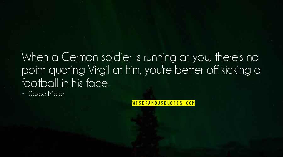Second World War Quotes By Cesca Major: When a German soldier is running at you, Second World War Quotes By Cesca Major: When a German soldier is running at you,