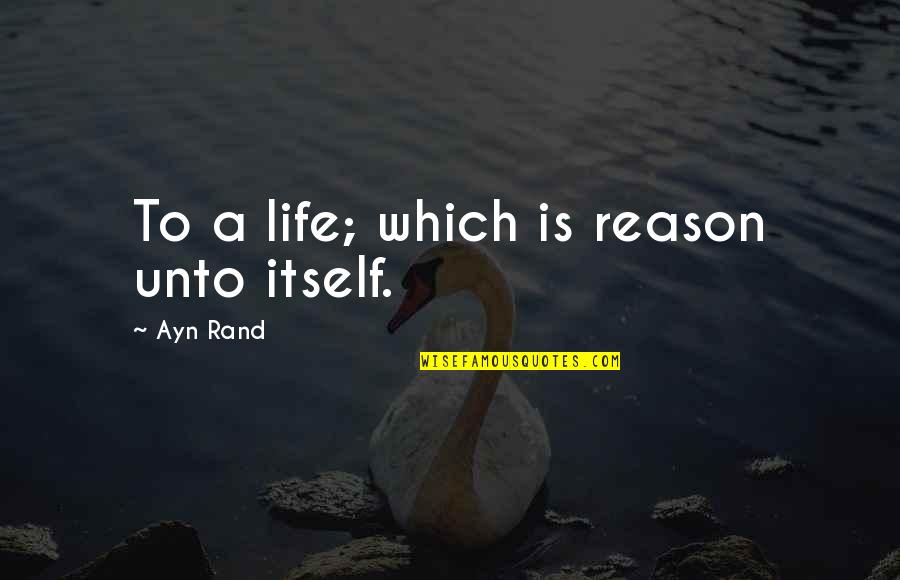 Secondarily Generalized Quotes By Ayn Rand: To a life; which is reason unto itself.