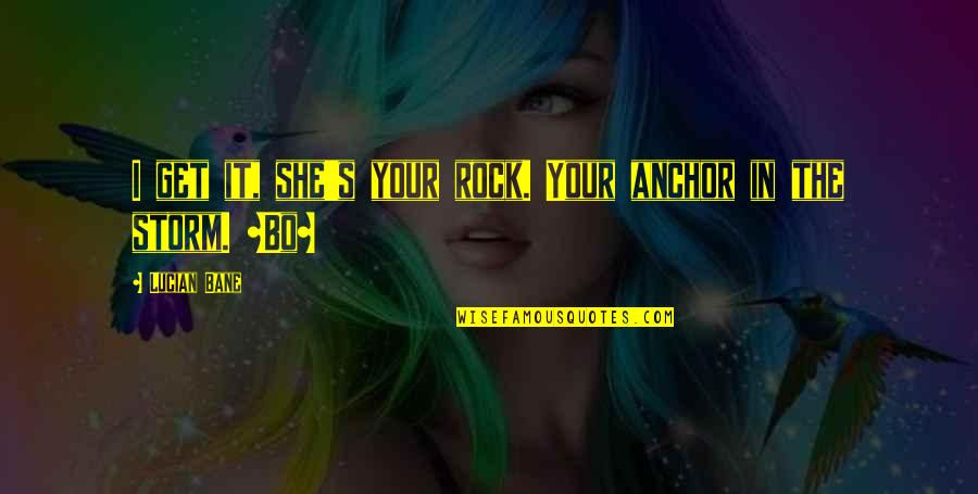 Secondary Characters Quotes By Lucian Bane: I get it, she's your rock. Your anchor