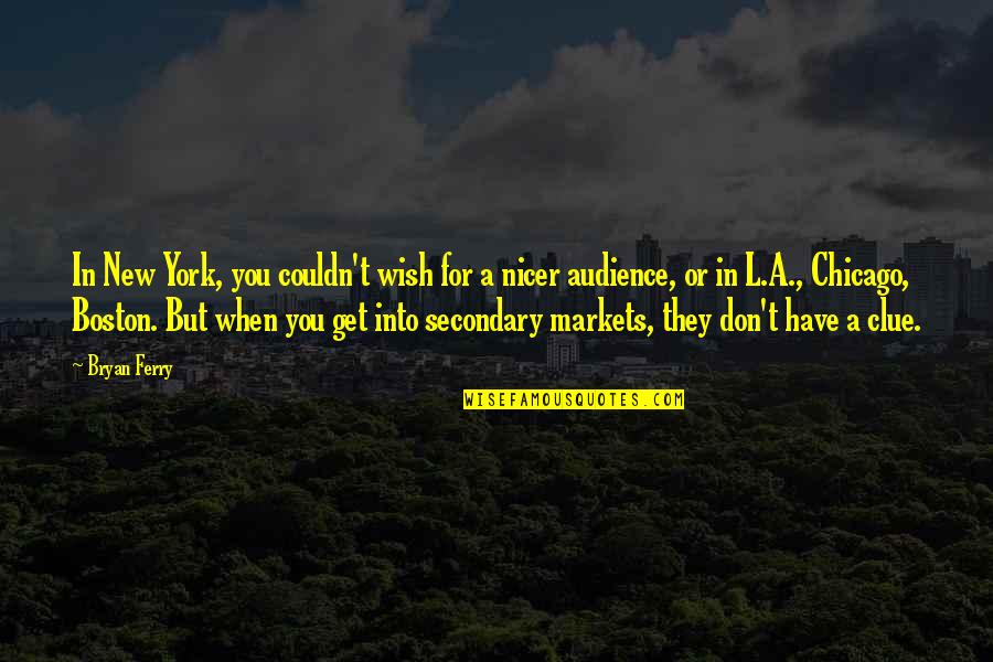 Secondary Quotes By Bryan Ferry: In New York, you couldn't wish for a Secondary Quotes By Bryan Ferry: In New York, you couldn't wish for a