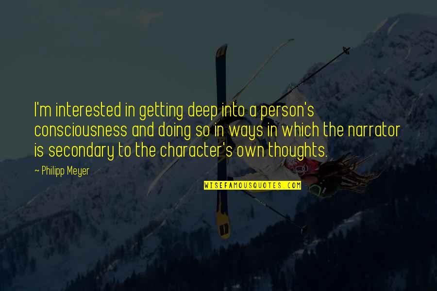 Secondary Quotes By Philipp Meyer: I'm interested in getting deep into a person's Secondary Quotes By Philipp Meyer: I'm interested in getting deep into a person's