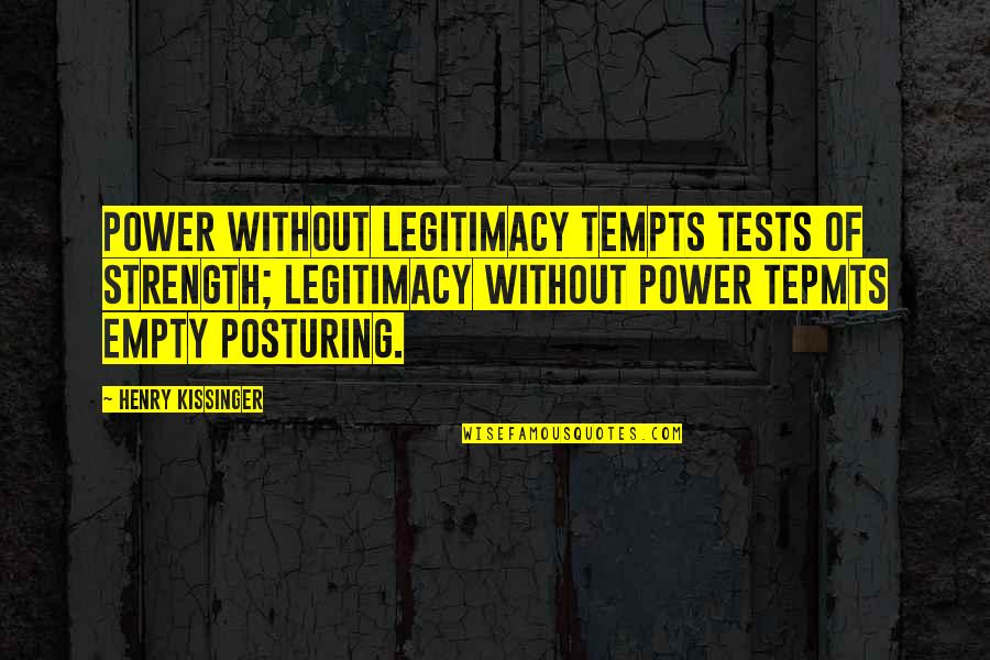 Secondary Virginity Quotes By Henry Kissinger: Power without legitimacy tempts tests of strength; legitimacy