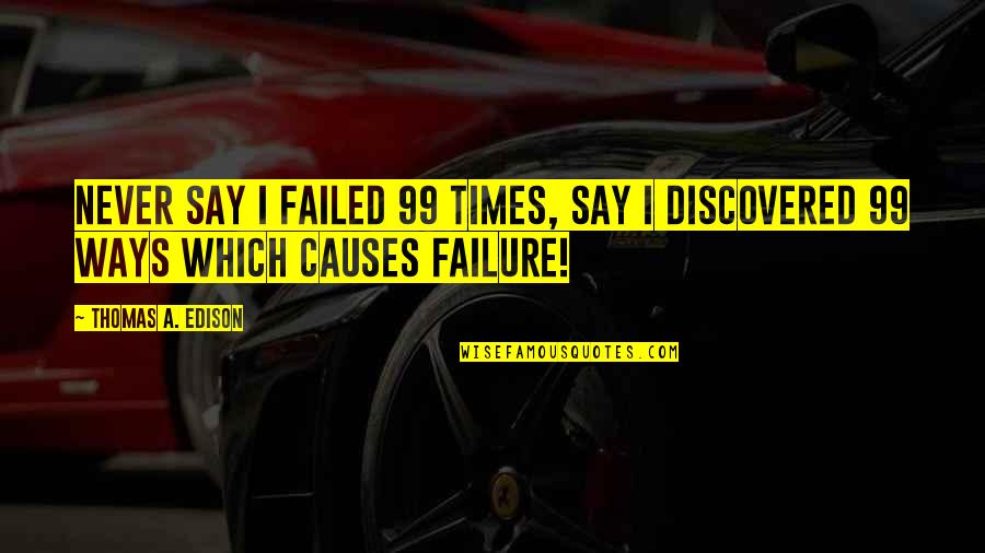Seconday Quotes By Thomas A. Edison: Never Say I Failed 99 Times, Say I Seconday Quotes By Thomas A. Edison: Never Say I Failed 99 Times, Say I