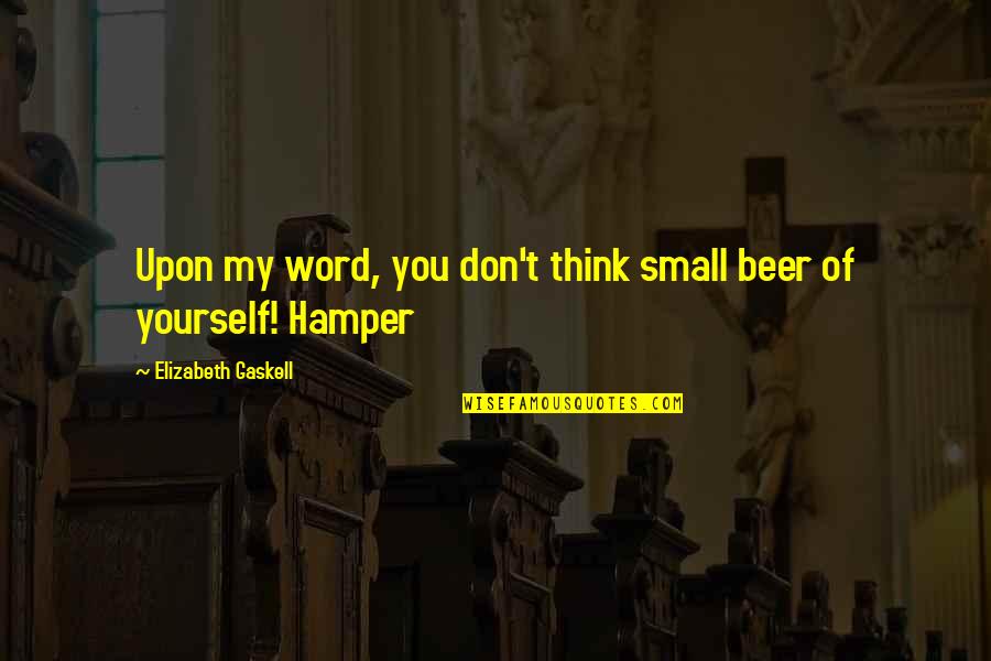 Secondhand Book Quotes By Elizabeth Gaskell: Upon my word, you don't think small beer Secondhand Book Quotes By Elizabeth Gaskell: Upon my word, you don't think small beer