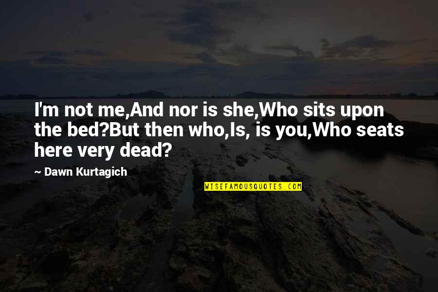 Secondhand Lions Best Quotes By Dawn Kurtagich: I'm not me,And nor is she,Who sits upon