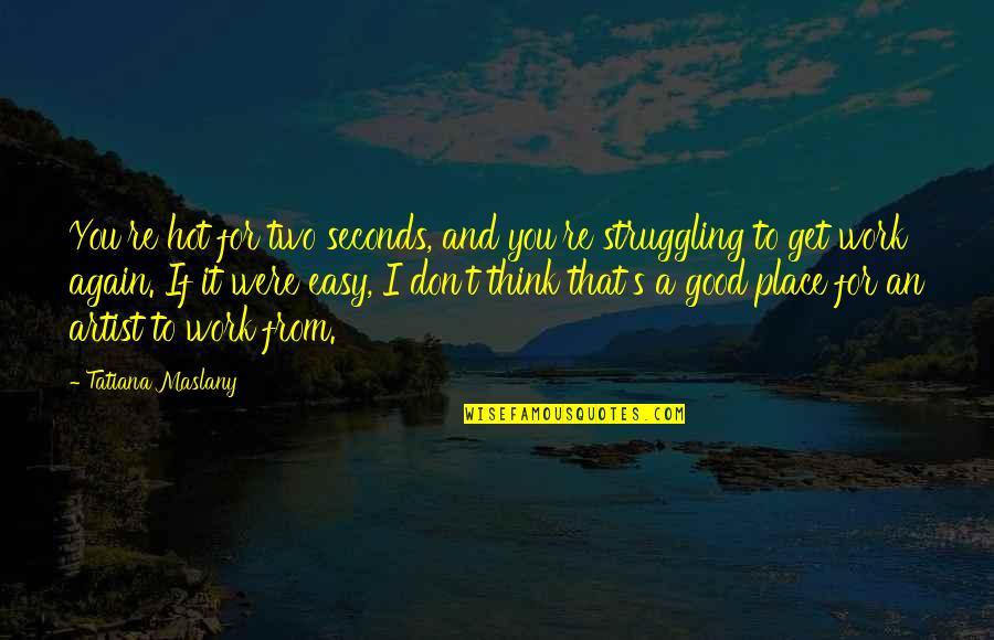 Seconds Quotes By Tatiana Maslany: You're hot for two seconds, and you're struggling Seconds Quotes By Tatiana Maslany: You're hot for two seconds, and you're struggling