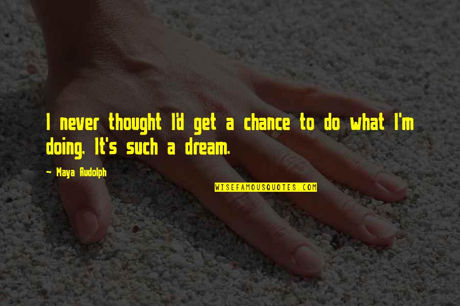 Secoyas Quotes By Maya Rudolph: I never thought I'd get a chance to