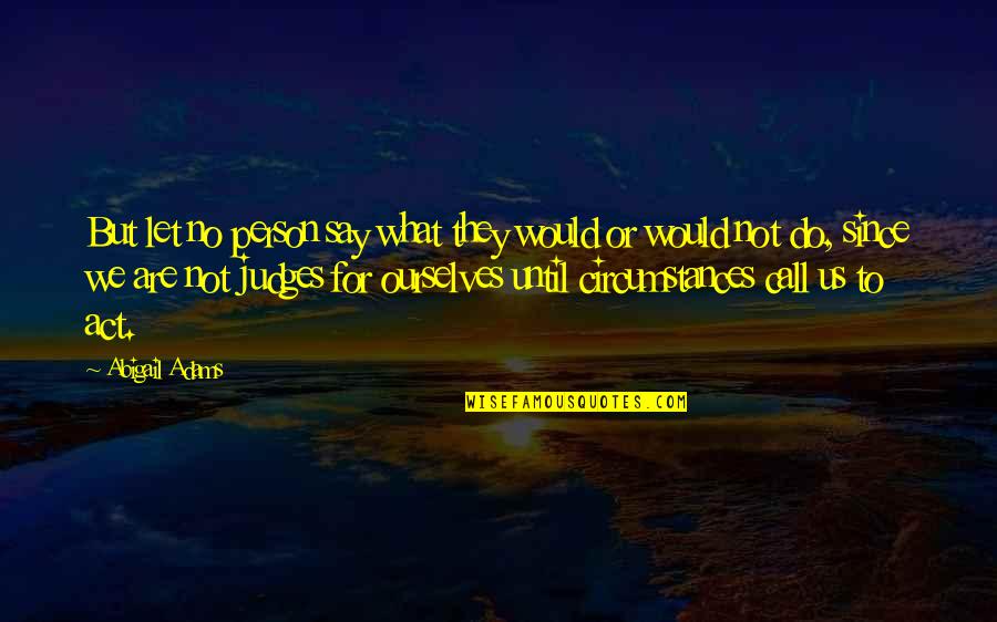 Secrecy And Lies Quotes By Abigail Adams: But let no person say what they would Secrecy And Lies Quotes By Abigail Adams: But let no person say what they would