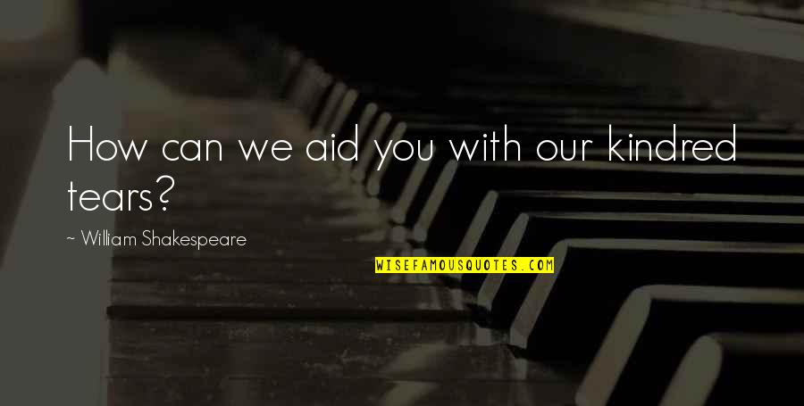 Secrecy And Lies Quotes By William Shakespeare: How can we aid you with our kindred Secrecy And Lies Quotes By William Shakespeare: How can we aid you with our kindred