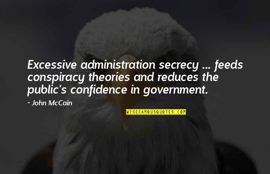 Secrecy In Government Quotes By John McCain: Excessive administration secrecy ... feeds conspiracy theories and