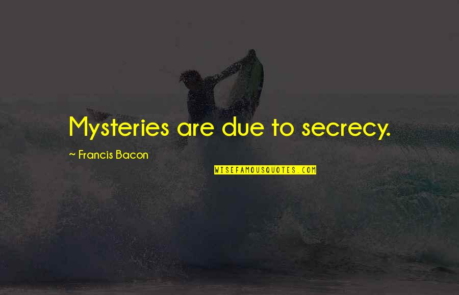 Secrecy Quotes By Francis Bacon: Mysteries are due to secrecy.