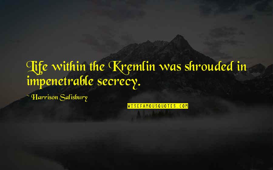 Secrecy Quotes By Harrison Salisbury: Life within the Kremlin was shrouded in impenetrable