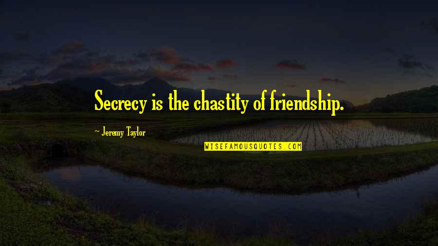 Secrecy Quotes By Jeremy Taylor: Secrecy is the chastity of friendship.