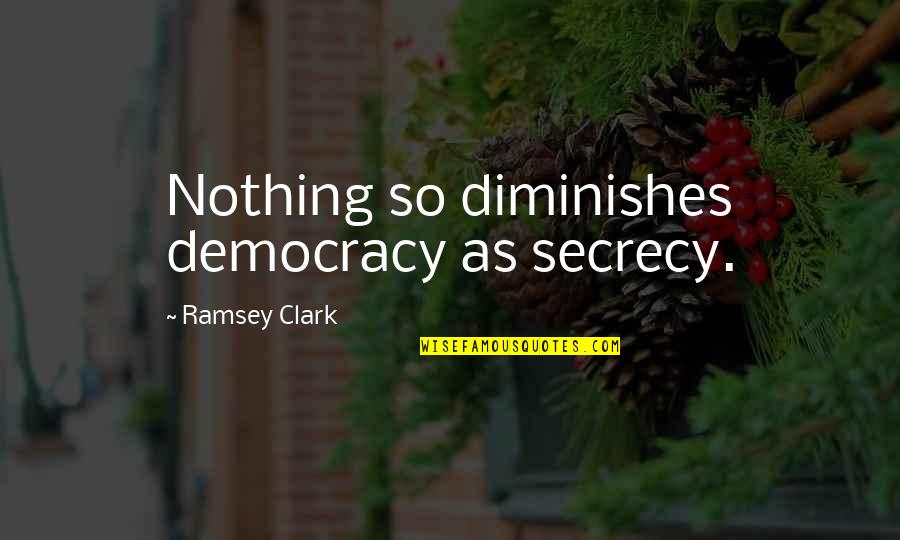 Secrecy Quotes By Ramsey Clark: Nothing so diminishes democracy as secrecy.