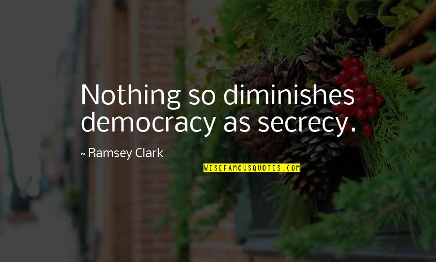 Secrecy Quotes By Ramsey Clark: Nothing so diminishes democracy as secrecy. Secrecy Quotes By Ramsey Clark: Nothing so diminishes democracy as secrecy.