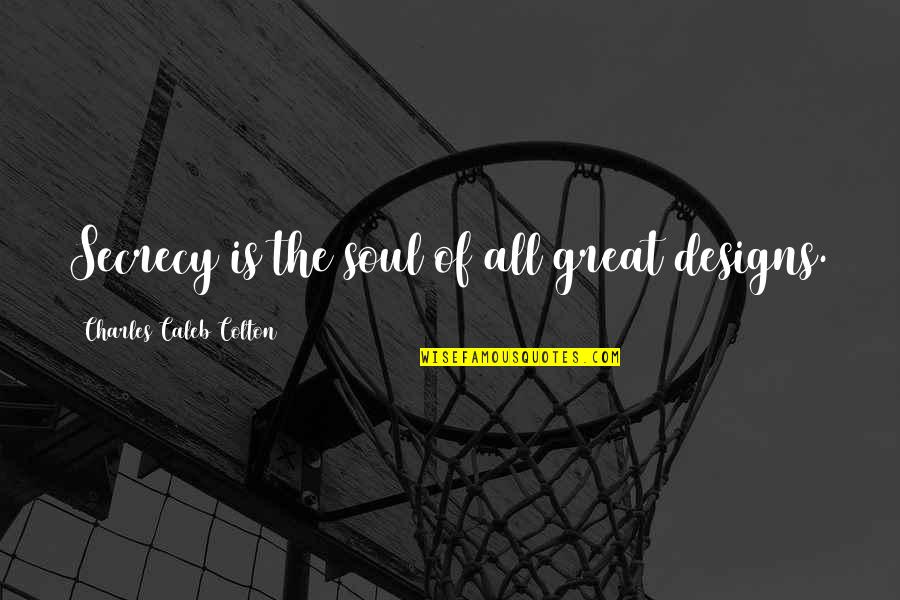 Secrecy's Quotes By Charles Caleb Colton: Secrecy is the soul of all great designs.