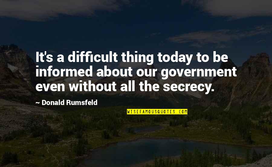 Secrecy's Quotes By Donald Rumsfeld: It's a difficult thing today to be informed
