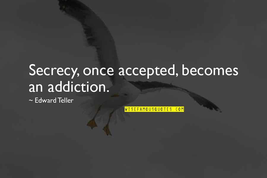 Secrecy's Quotes By Edward Teller: Secrecy, once accepted, becomes an addiction.