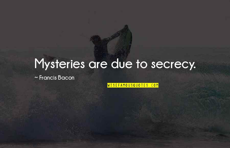 Secrecy's Quotes By Francis Bacon: Mysteries are due to secrecy.
