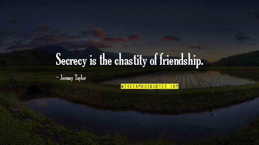 Secrecy's Quotes By Jeremy Taylor: Secrecy is the chastity of friendship.