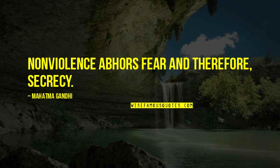 Secrecy's Quotes By Mahatma Gandhi: Nonviolence abhors fear and therefore, secrecy.