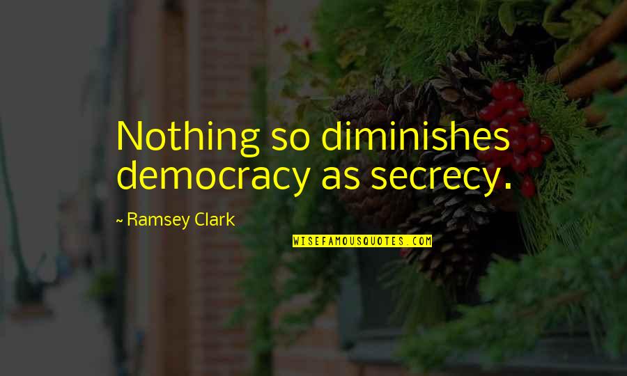 Secrecy's Quotes By Ramsey Clark: Nothing so diminishes democracy as secrecy.