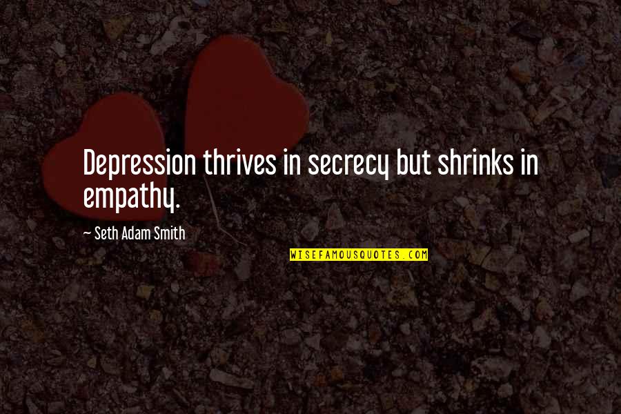 Secrecy's Quotes By Seth Adam Smith: Depression thrives in secrecy but shrinks in empathy.