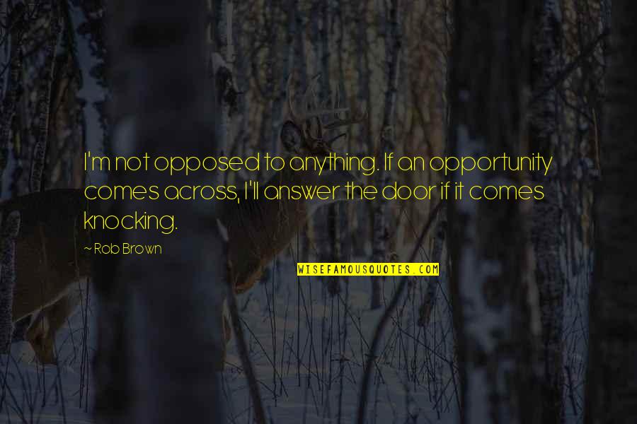Secret Adversary Quotes By Rob Brown: I'm not opposed to anything. If an opportunity